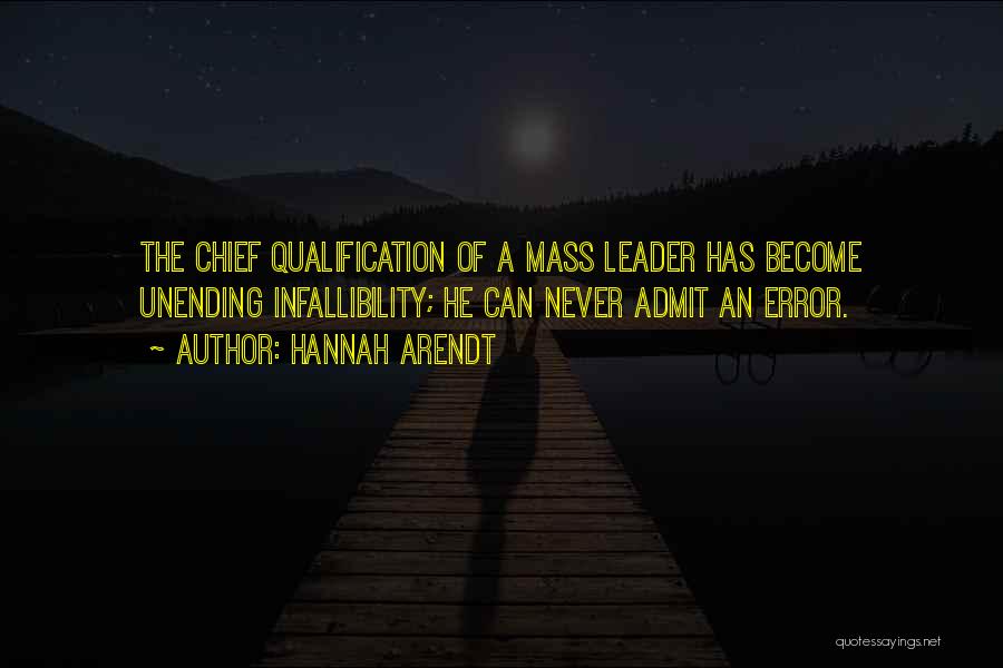 Hannah Arendt Quotes: The Chief Qualification Of A Mass Leader Has Become Unending Infallibility; He Can Never Admit An Error.