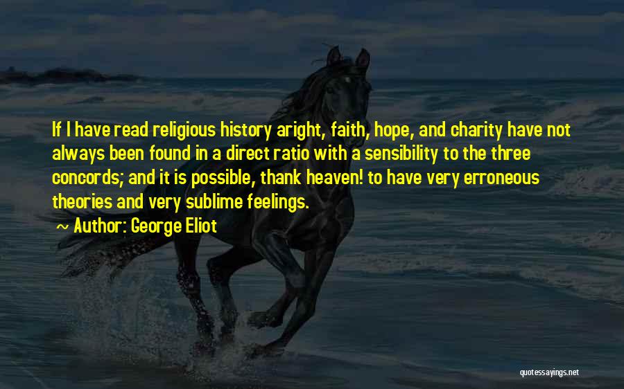 George Eliot Quotes: If I Have Read Religious History Aright, Faith, Hope, And Charity Have Not Always Been Found In A Direct Ratio