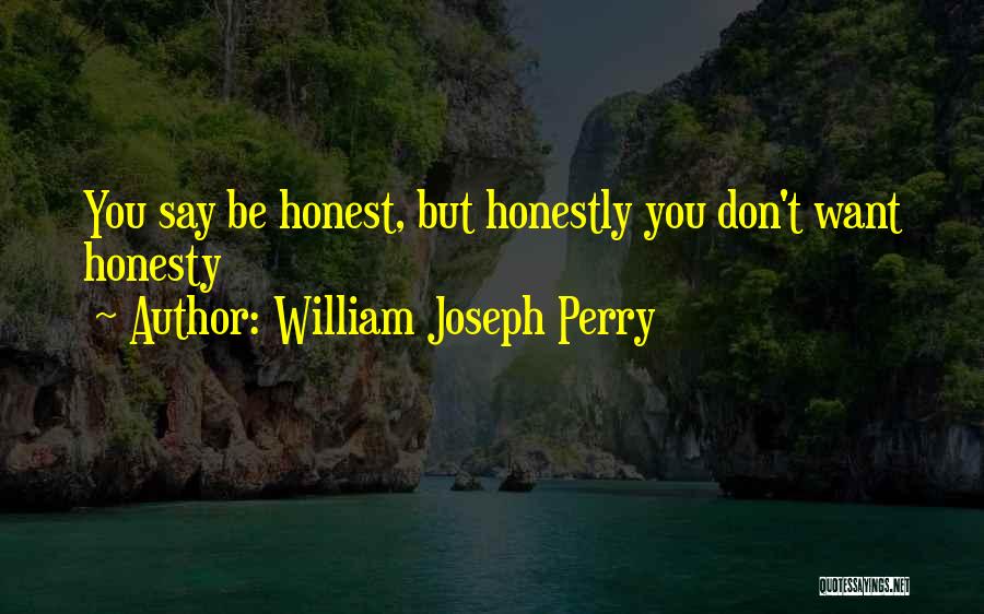 William Joseph Perry Quotes: You Say Be Honest, But Honestly You Don't Want Honesty