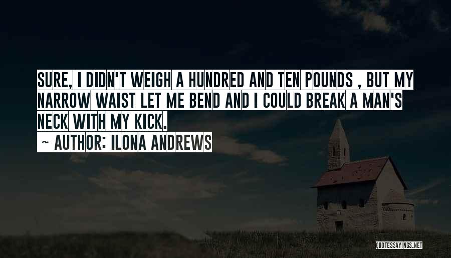 Ilona Andrews Quotes: Sure, I Didn't Weigh A Hundred And Ten Pounds , But My Narrow Waist Let Me Bend And I Could