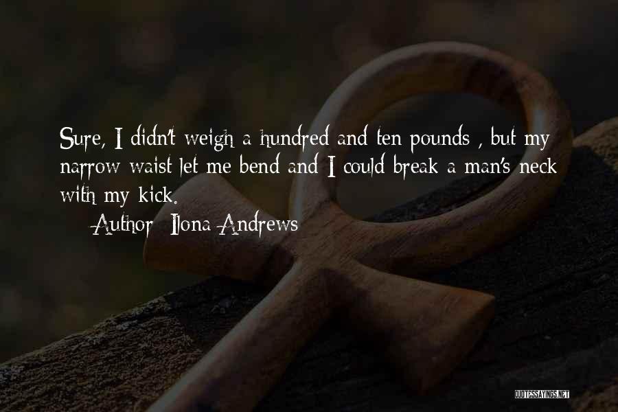 Ilona Andrews Quotes: Sure, I Didn't Weigh A Hundred And Ten Pounds , But My Narrow Waist Let Me Bend And I Could