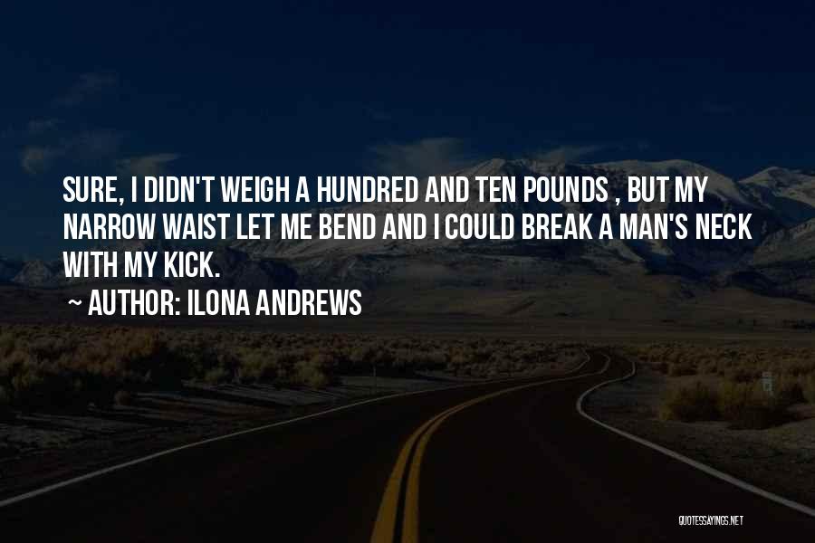 Ilona Andrews Quotes: Sure, I Didn't Weigh A Hundred And Ten Pounds , But My Narrow Waist Let Me Bend And I Could