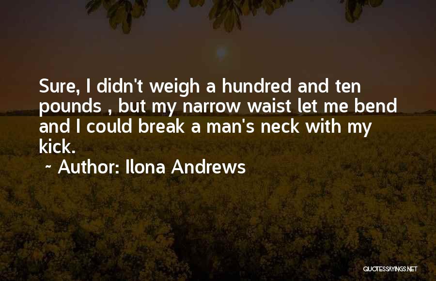 Ilona Andrews Quotes: Sure, I Didn't Weigh A Hundred And Ten Pounds , But My Narrow Waist Let Me Bend And I Could