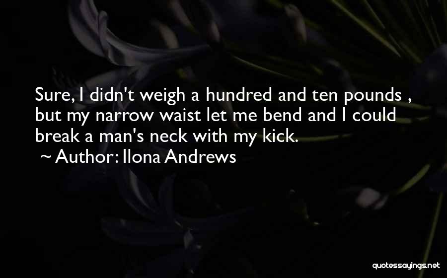 Ilona Andrews Quotes: Sure, I Didn't Weigh A Hundred And Ten Pounds , But My Narrow Waist Let Me Bend And I Could