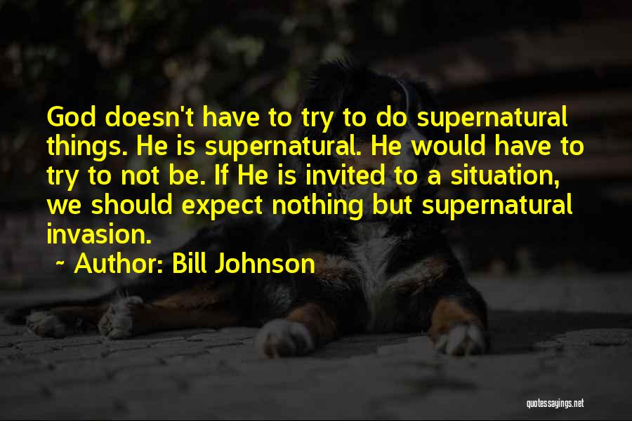 Bill Johnson Quotes: God Doesn't Have To Try To Do Supernatural Things. He Is Supernatural. He Would Have To Try To Not Be.