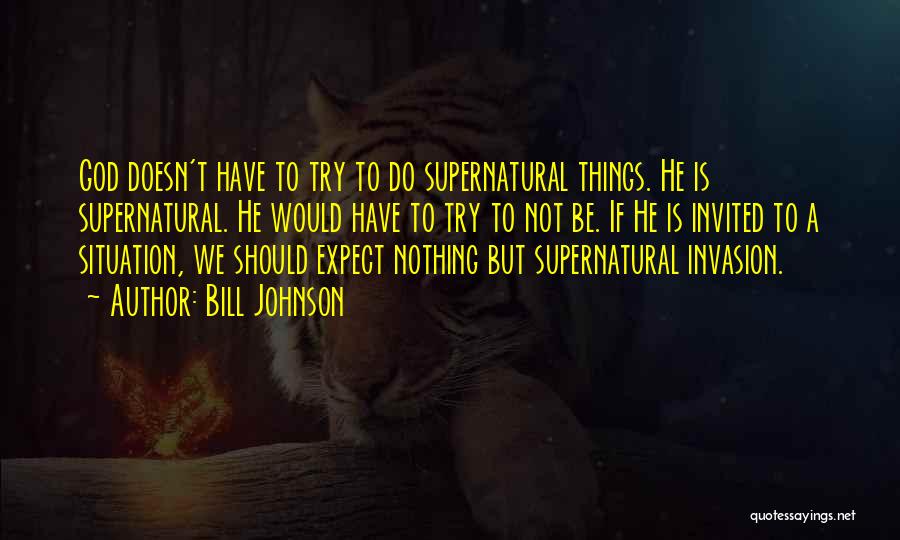 Bill Johnson Quotes: God Doesn't Have To Try To Do Supernatural Things. He Is Supernatural. He Would Have To Try To Not Be.