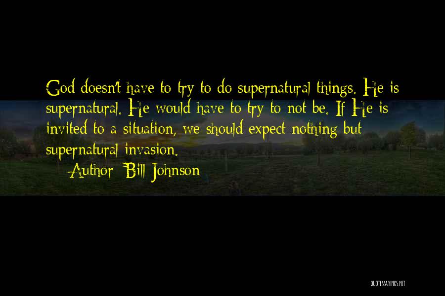 Bill Johnson Quotes: God Doesn't Have To Try To Do Supernatural Things. He Is Supernatural. He Would Have To Try To Not Be.