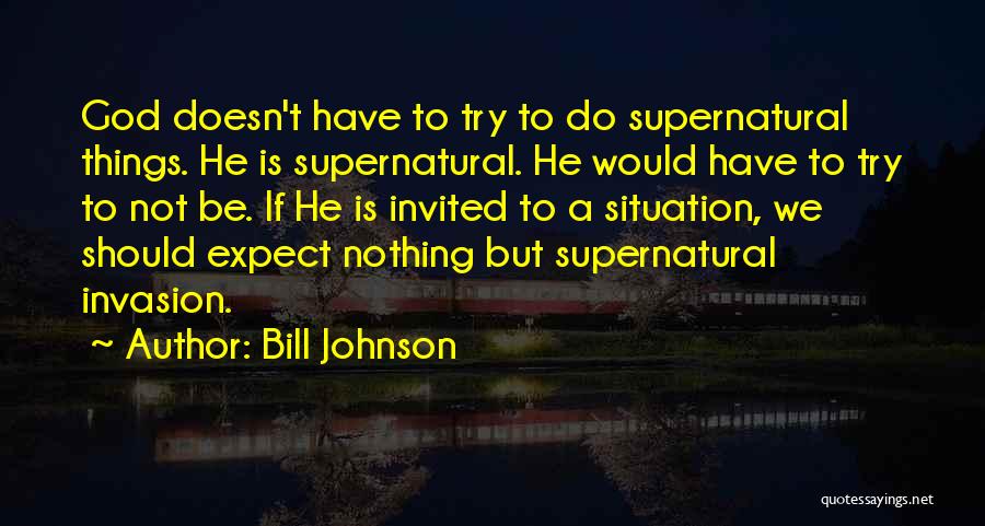 Bill Johnson Quotes: God Doesn't Have To Try To Do Supernatural Things. He Is Supernatural. He Would Have To Try To Not Be.