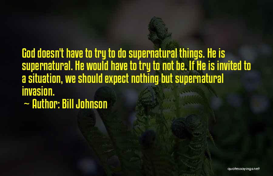 Bill Johnson Quotes: God Doesn't Have To Try To Do Supernatural Things. He Is Supernatural. He Would Have To Try To Not Be.