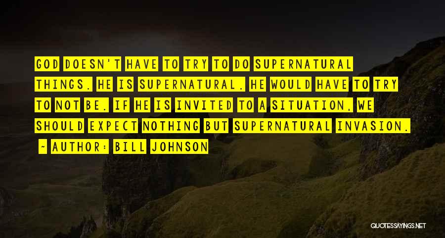 Bill Johnson Quotes: God Doesn't Have To Try To Do Supernatural Things. He Is Supernatural. He Would Have To Try To Not Be.