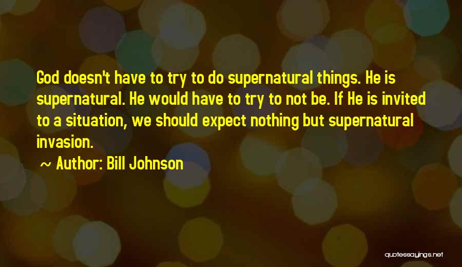 Bill Johnson Quotes: God Doesn't Have To Try To Do Supernatural Things. He Is Supernatural. He Would Have To Try To Not Be.