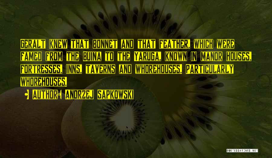 Andrzej Sapkowski Quotes: Geralt Knew That Bonnet And That Feather, Which Were Famed From The Buina To The Yaruga, Known In Manor Houses,