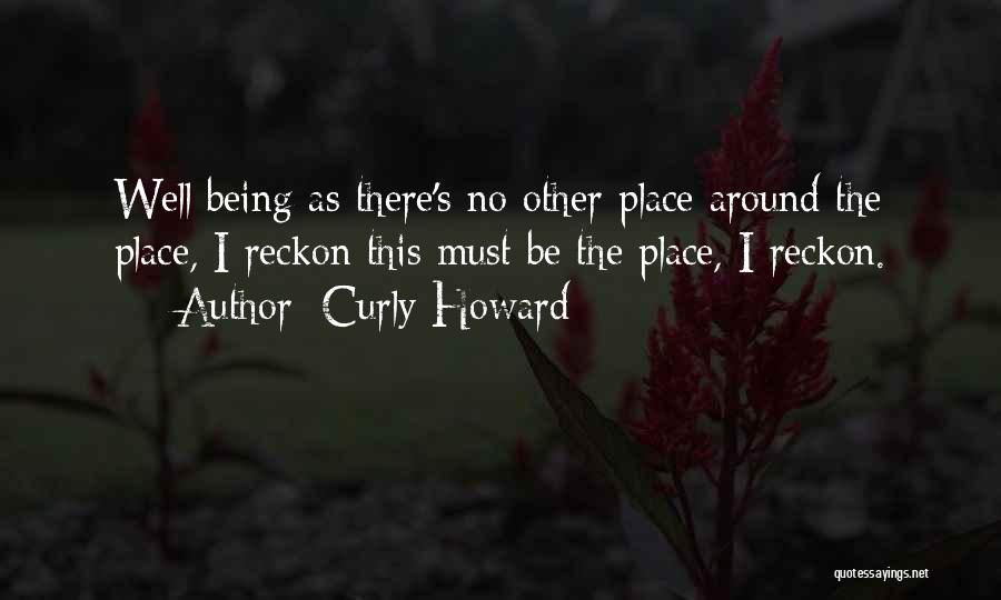 Curly Howard Quotes: Well Being As There's No Other Place Around The Place, I Reckon This Must Be The Place, I Reckon.