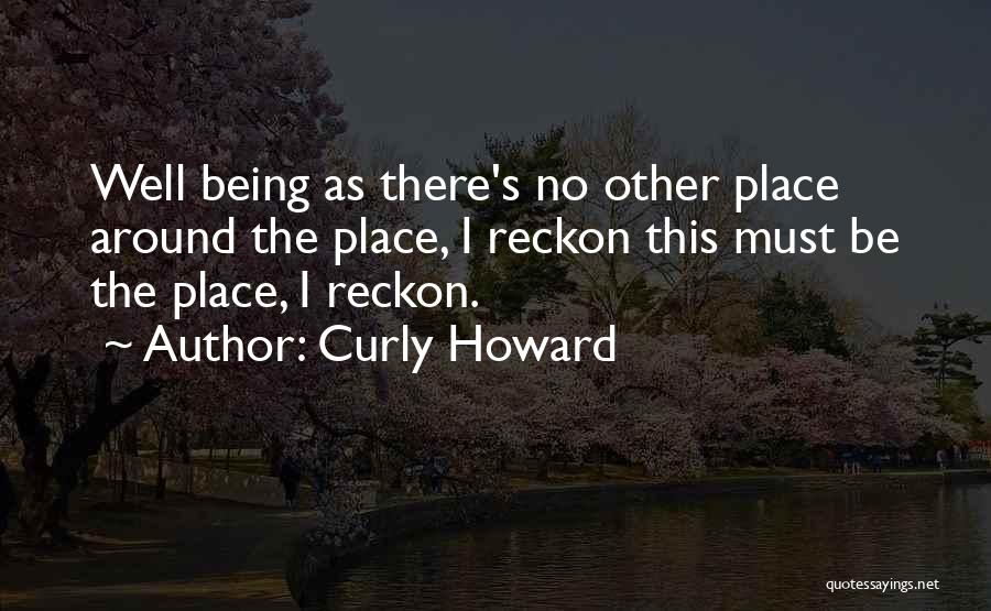 Curly Howard Quotes: Well Being As There's No Other Place Around The Place, I Reckon This Must Be The Place, I Reckon.