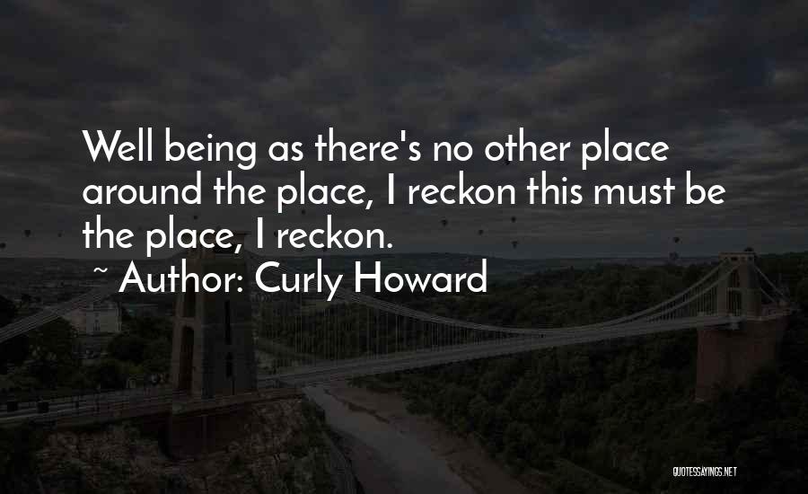 Curly Howard Quotes: Well Being As There's No Other Place Around The Place, I Reckon This Must Be The Place, I Reckon.