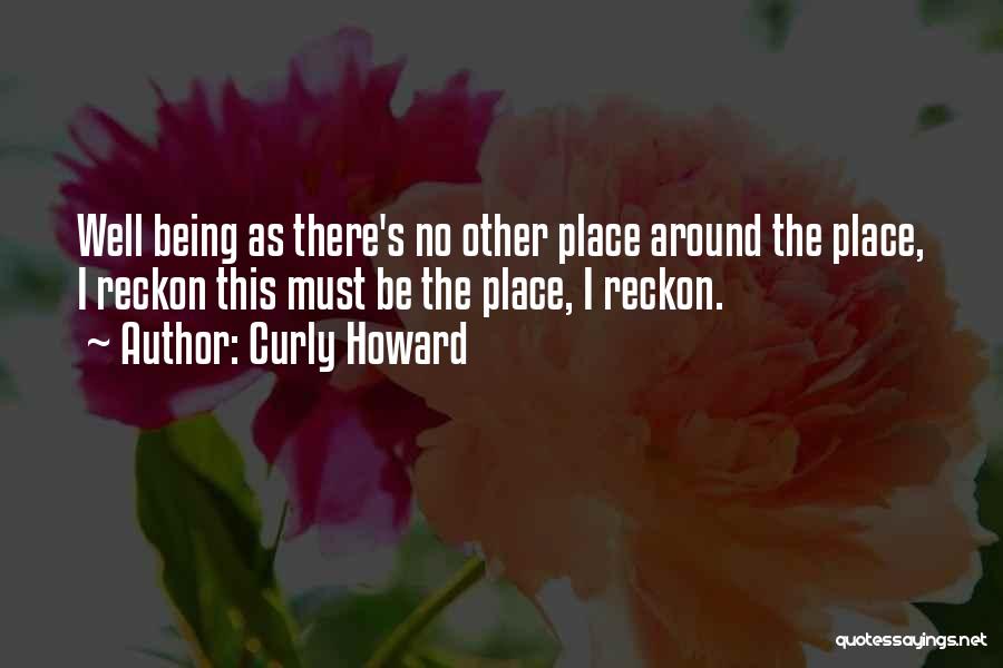 Curly Howard Quotes: Well Being As There's No Other Place Around The Place, I Reckon This Must Be The Place, I Reckon.