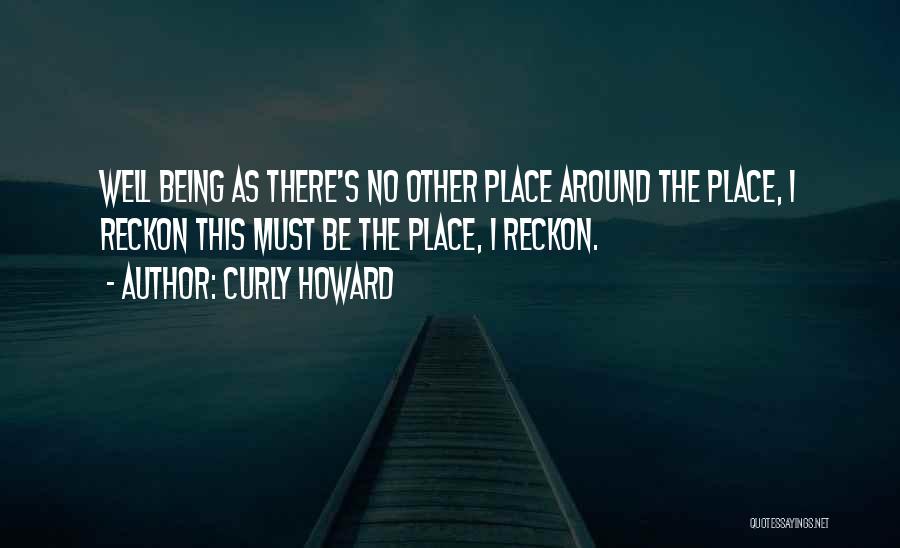 Curly Howard Quotes: Well Being As There's No Other Place Around The Place, I Reckon This Must Be The Place, I Reckon.