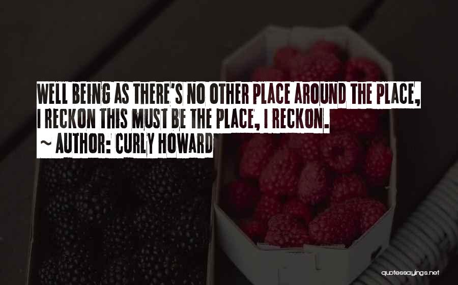 Curly Howard Quotes: Well Being As There's No Other Place Around The Place, I Reckon This Must Be The Place, I Reckon.