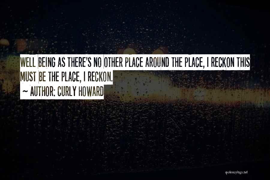 Curly Howard Quotes: Well Being As There's No Other Place Around The Place, I Reckon This Must Be The Place, I Reckon.