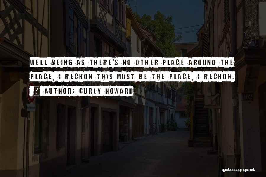 Curly Howard Quotes: Well Being As There's No Other Place Around The Place, I Reckon This Must Be The Place, I Reckon.
