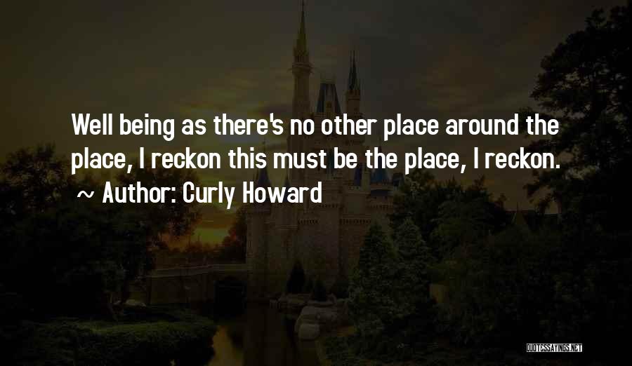Curly Howard Quotes: Well Being As There's No Other Place Around The Place, I Reckon This Must Be The Place, I Reckon.