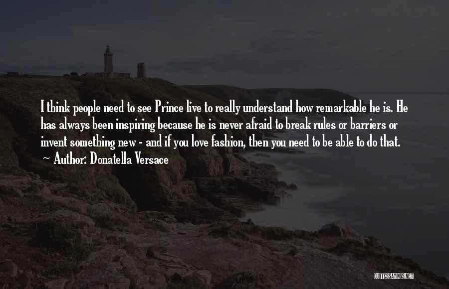 Donatella Versace Quotes: I Think People Need To See Prince Live To Really Understand How Remarkable He Is. He Has Always Been Inspiring
