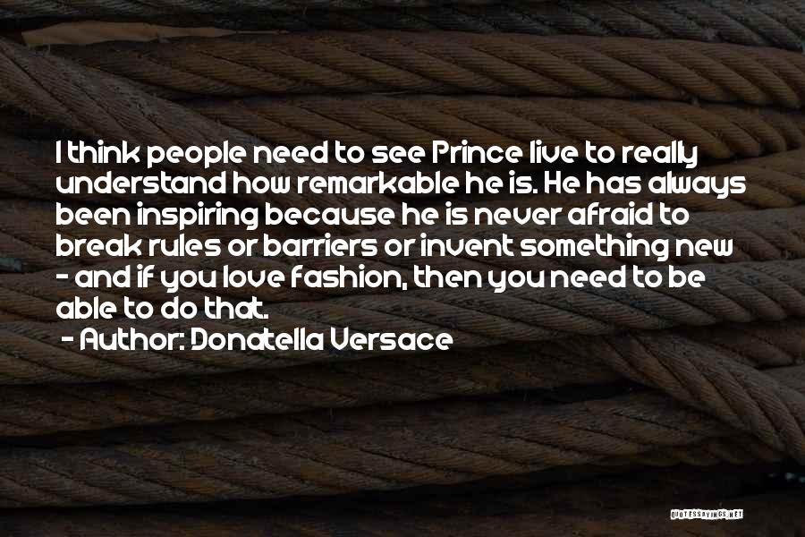 Donatella Versace Quotes: I Think People Need To See Prince Live To Really Understand How Remarkable He Is. He Has Always Been Inspiring