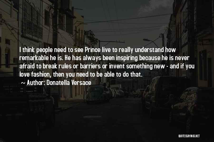 Donatella Versace Quotes: I Think People Need To See Prince Live To Really Understand How Remarkable He Is. He Has Always Been Inspiring