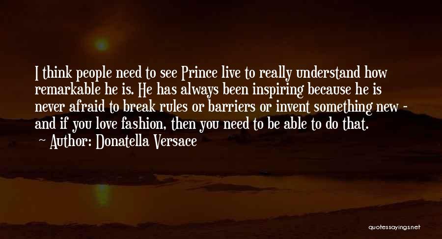 Donatella Versace Quotes: I Think People Need To See Prince Live To Really Understand How Remarkable He Is. He Has Always Been Inspiring
