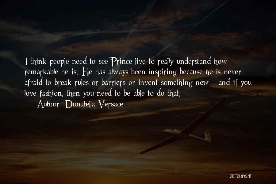 Donatella Versace Quotes: I Think People Need To See Prince Live To Really Understand How Remarkable He Is. He Has Always Been Inspiring