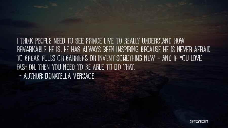 Donatella Versace Quotes: I Think People Need To See Prince Live To Really Understand How Remarkable He Is. He Has Always Been Inspiring