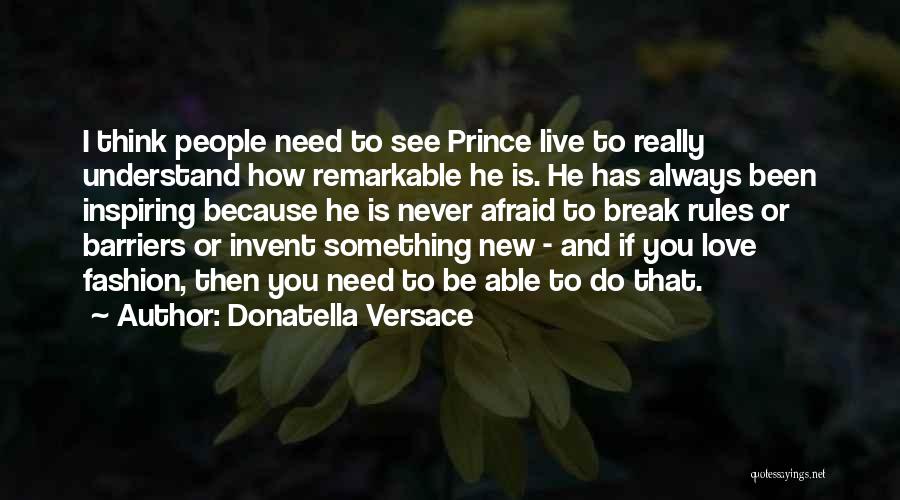 Donatella Versace Quotes: I Think People Need To See Prince Live To Really Understand How Remarkable He Is. He Has Always Been Inspiring