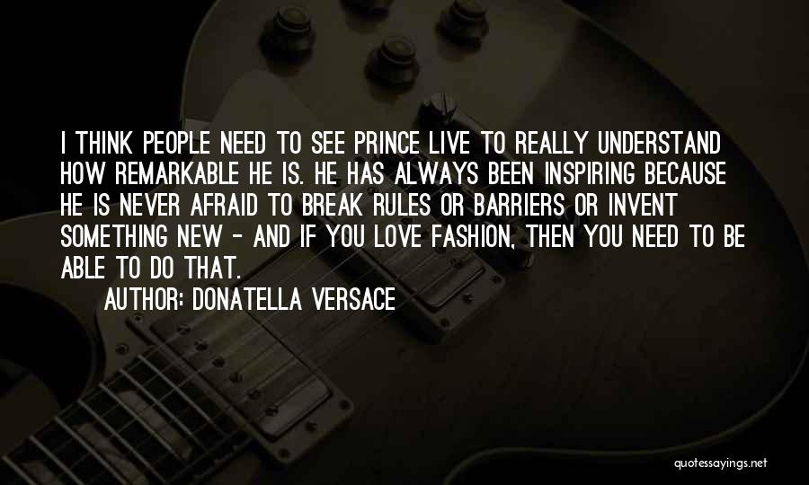 Donatella Versace Quotes: I Think People Need To See Prince Live To Really Understand How Remarkable He Is. He Has Always Been Inspiring