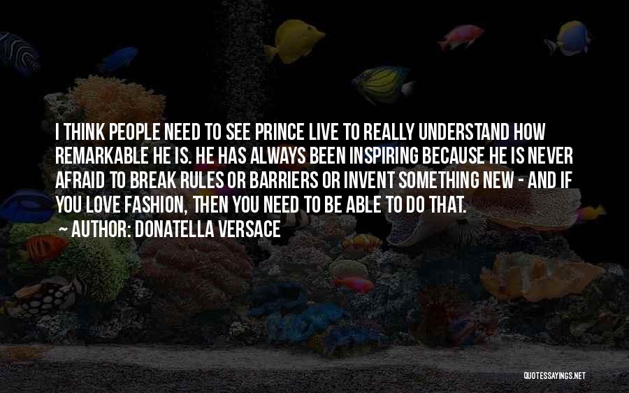 Donatella Versace Quotes: I Think People Need To See Prince Live To Really Understand How Remarkable He Is. He Has Always Been Inspiring