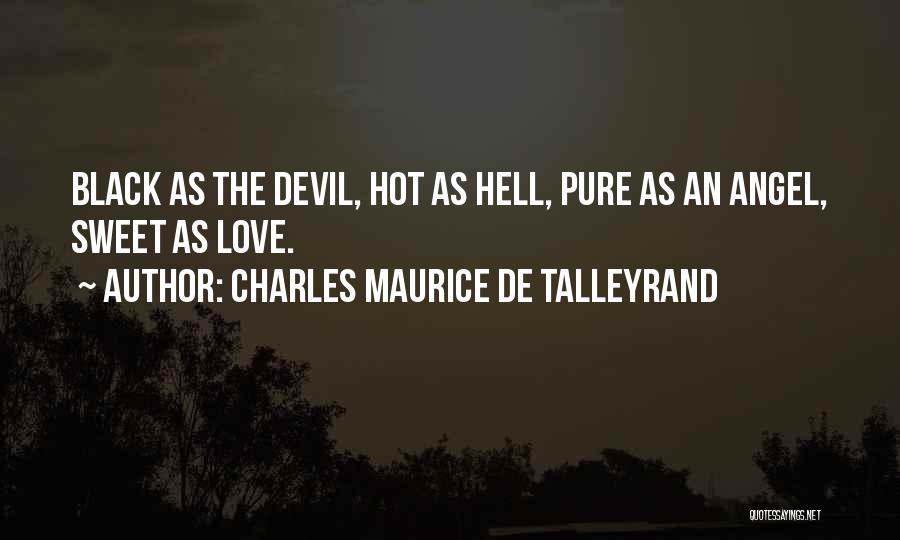 Charles Maurice De Talleyrand Quotes: Black As The Devil, Hot As Hell, Pure As An Angel, Sweet As Love.