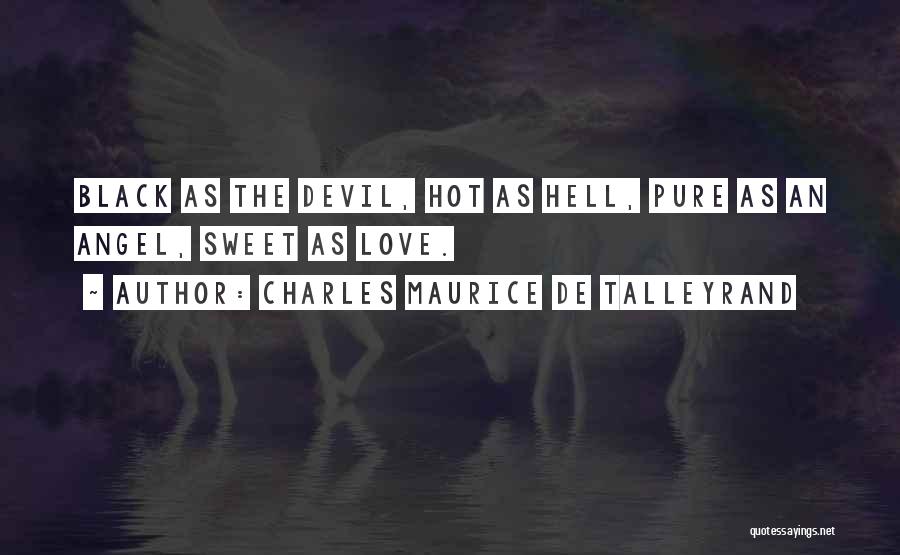 Charles Maurice De Talleyrand Quotes: Black As The Devil, Hot As Hell, Pure As An Angel, Sweet As Love.