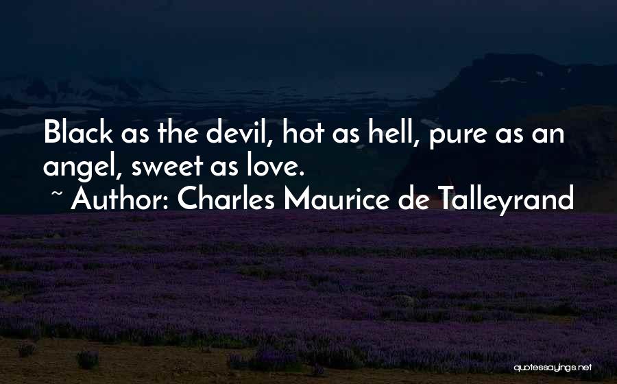 Charles Maurice De Talleyrand Quotes: Black As The Devil, Hot As Hell, Pure As An Angel, Sweet As Love.