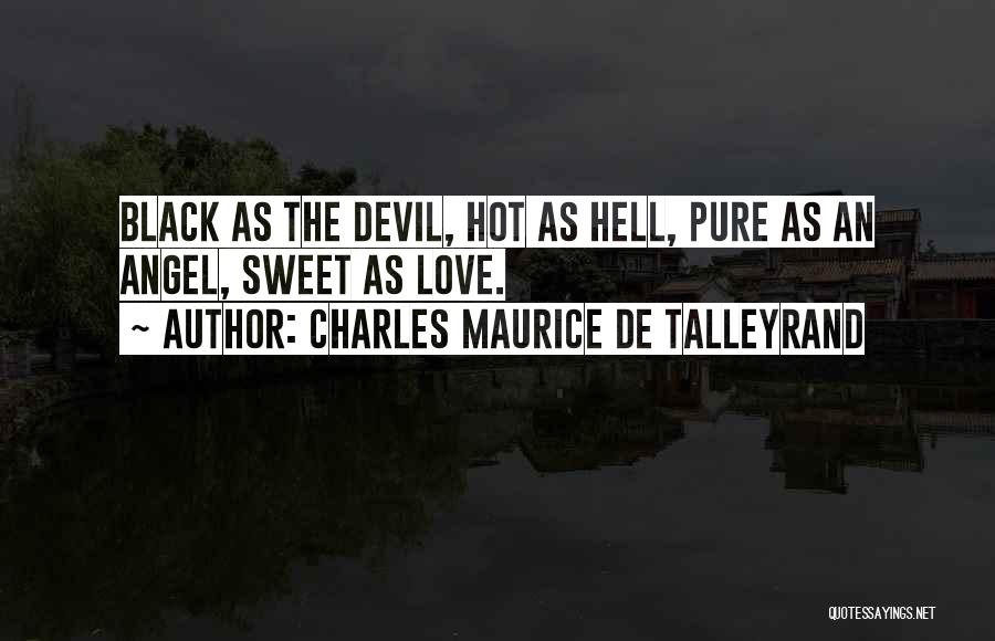 Charles Maurice De Talleyrand Quotes: Black As The Devil, Hot As Hell, Pure As An Angel, Sweet As Love.