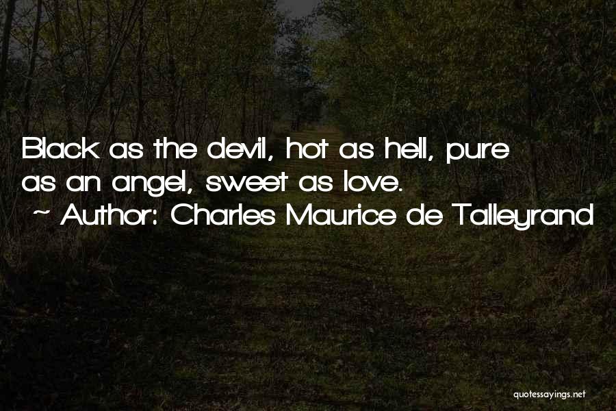 Charles Maurice De Talleyrand Quotes: Black As The Devil, Hot As Hell, Pure As An Angel, Sweet As Love.