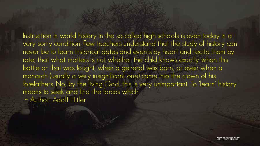 Adolf Hitler Quotes: Instruction In World History In The So-called High Schools Is Even Today In A Very Sorry Condition. Few Teachers Understand