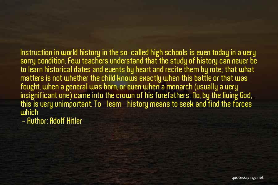 Adolf Hitler Quotes: Instruction In World History In The So-called High Schools Is Even Today In A Very Sorry Condition. Few Teachers Understand