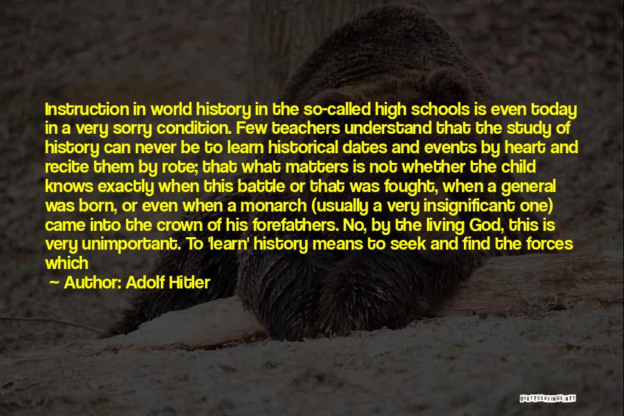 Adolf Hitler Quotes: Instruction In World History In The So-called High Schools Is Even Today In A Very Sorry Condition. Few Teachers Understand