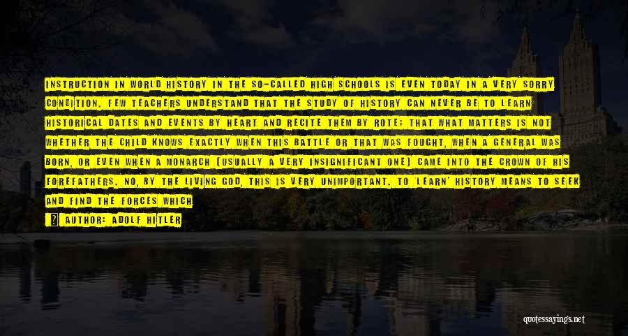 Adolf Hitler Quotes: Instruction In World History In The So-called High Schools Is Even Today In A Very Sorry Condition. Few Teachers Understand