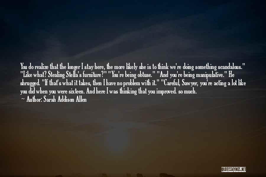 Sarah Addison Allen Quotes: You Do Realize That The Longer I Stay Here, The More Likely She Is To Think We're Doing Something Scandalous.