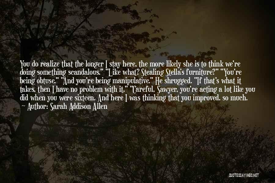 Sarah Addison Allen Quotes: You Do Realize That The Longer I Stay Here, The More Likely She Is To Think We're Doing Something Scandalous.