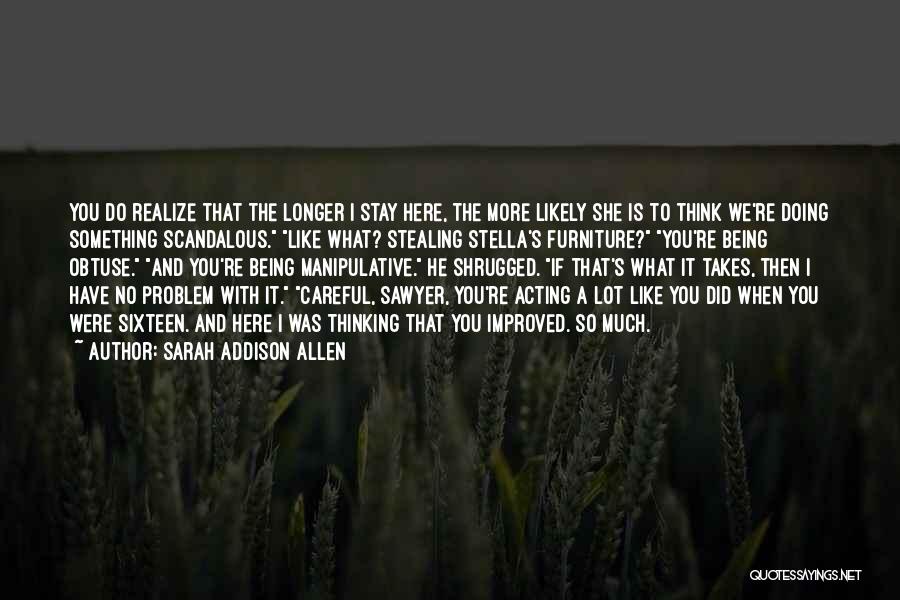 Sarah Addison Allen Quotes: You Do Realize That The Longer I Stay Here, The More Likely She Is To Think We're Doing Something Scandalous.