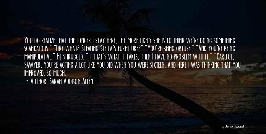 Sarah Addison Allen Quotes: You Do Realize That The Longer I Stay Here, The More Likely She Is To Think We're Doing Something Scandalous.