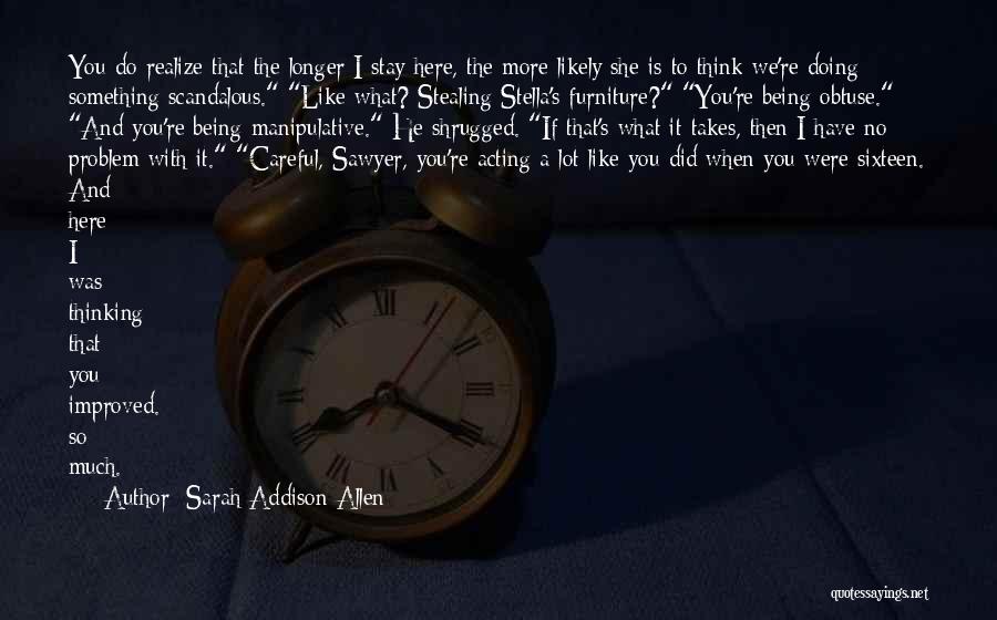 Sarah Addison Allen Quotes: You Do Realize That The Longer I Stay Here, The More Likely She Is To Think We're Doing Something Scandalous.