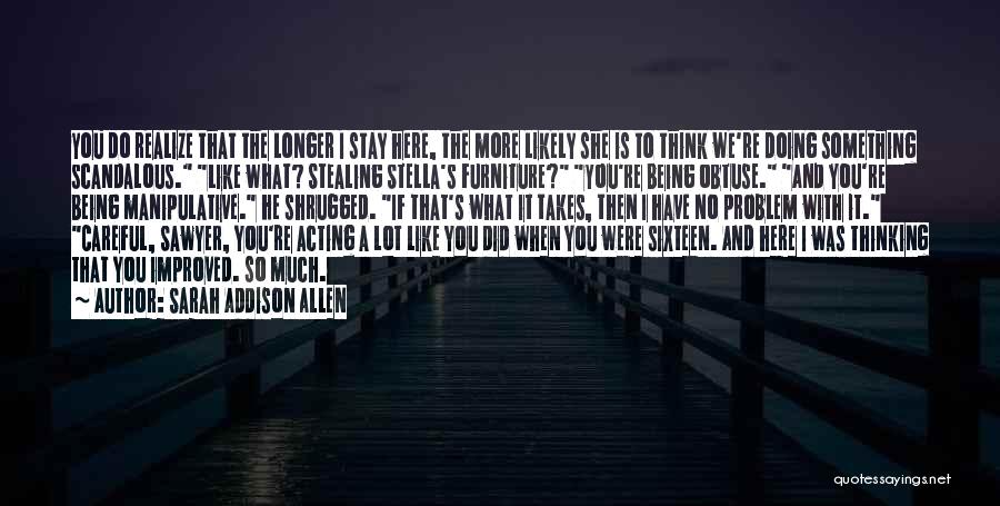 Sarah Addison Allen Quotes: You Do Realize That The Longer I Stay Here, The More Likely She Is To Think We're Doing Something Scandalous.