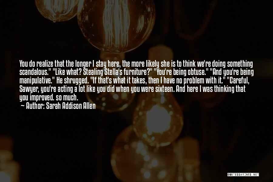 Sarah Addison Allen Quotes: You Do Realize That The Longer I Stay Here, The More Likely She Is To Think We're Doing Something Scandalous.